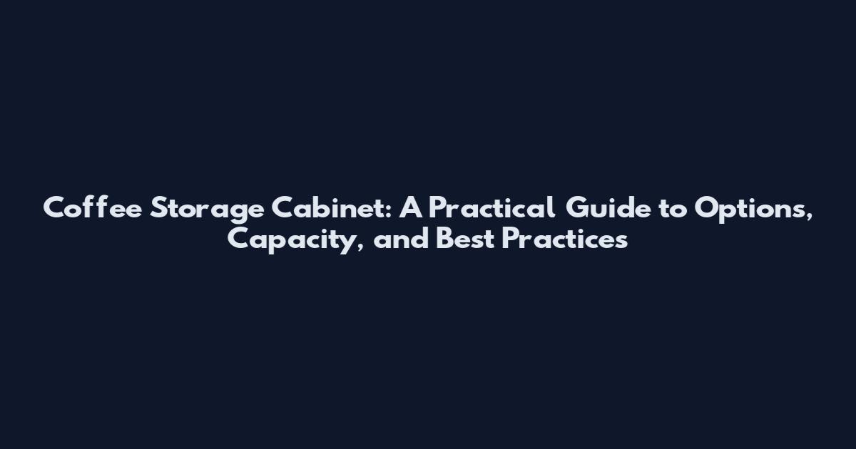 Coffee Storage Cabinet: A Practical Guide to Options, Capacity, and Best Practices