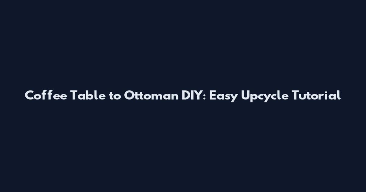 Coffee Table to Ottoman DIY: Easy Upcycle Tutorial