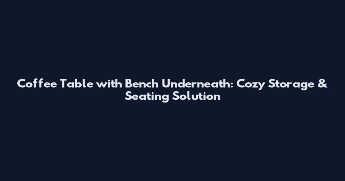 Coffee Table with Bench Underneath: Cozy Storage & Seating Solution