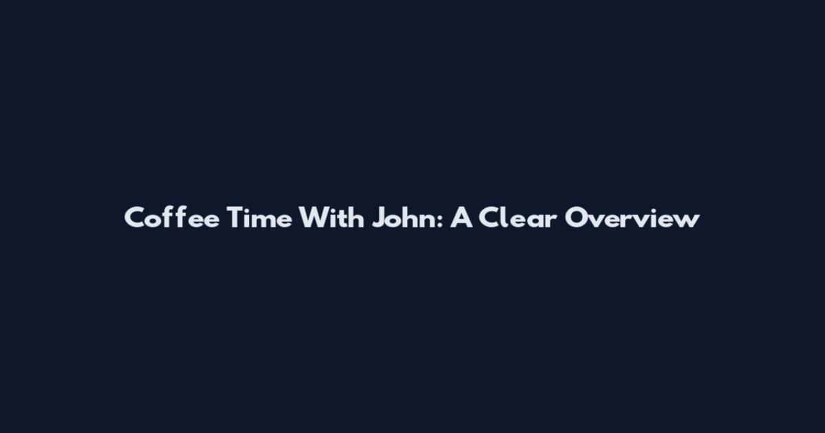 Coffee Time With John: A Clear Overview