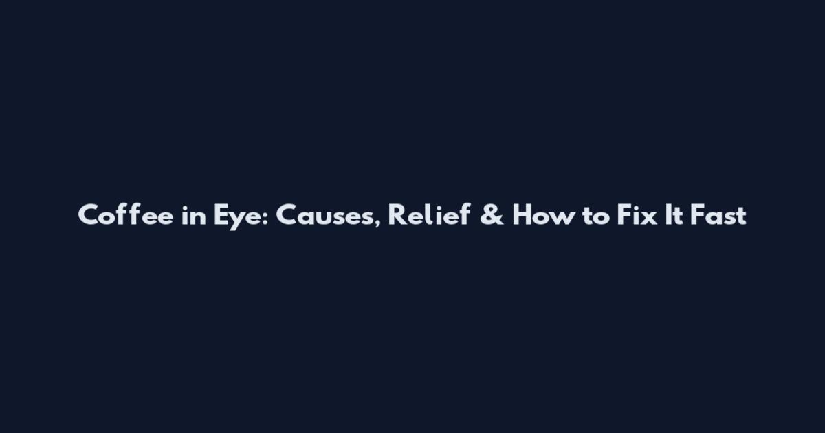 Coffee in Eye: Causes, Relief & How to Fix It Fast