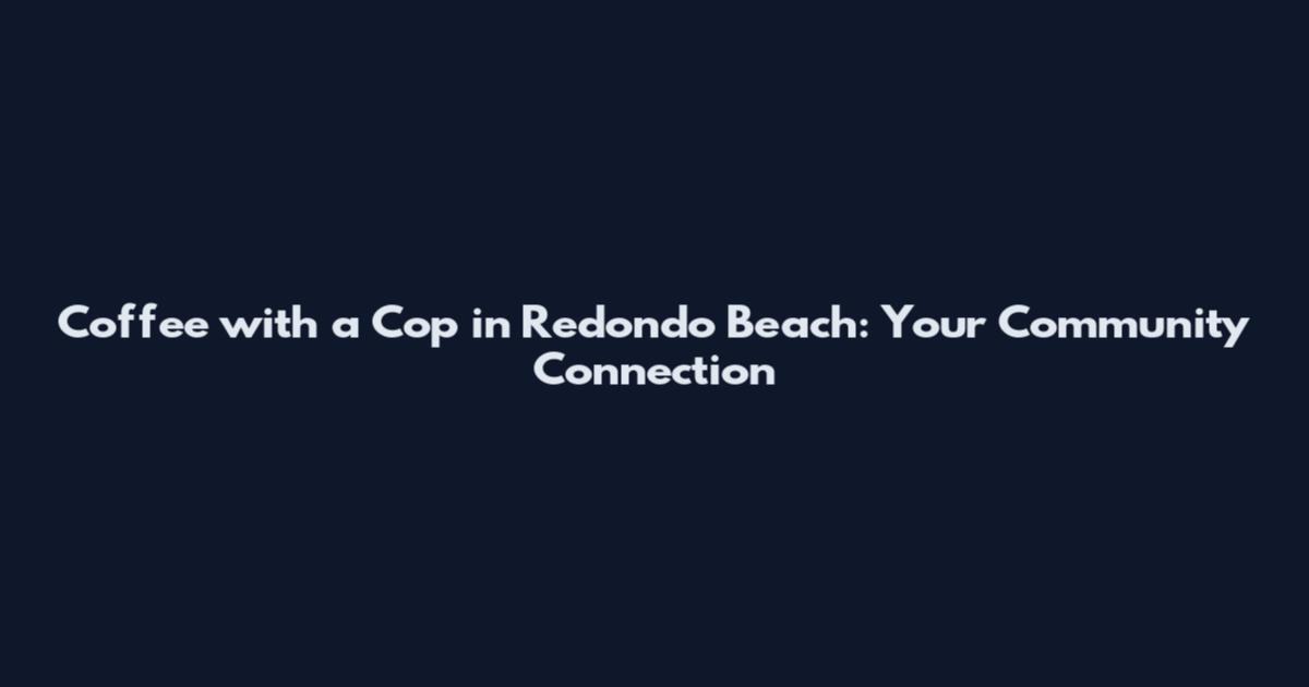 Coffee with a Cop in Redondo Beach: Your Community Connection