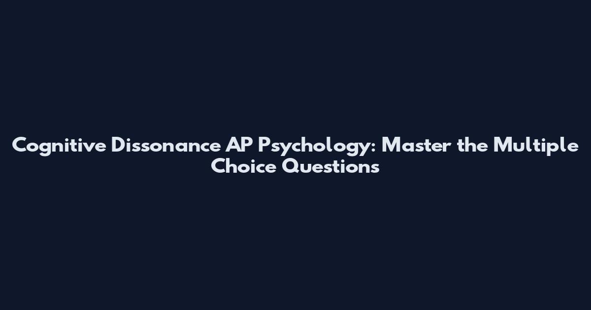 Cognitive Dissonance AP Psychology: Master the Multiple Choice Questions