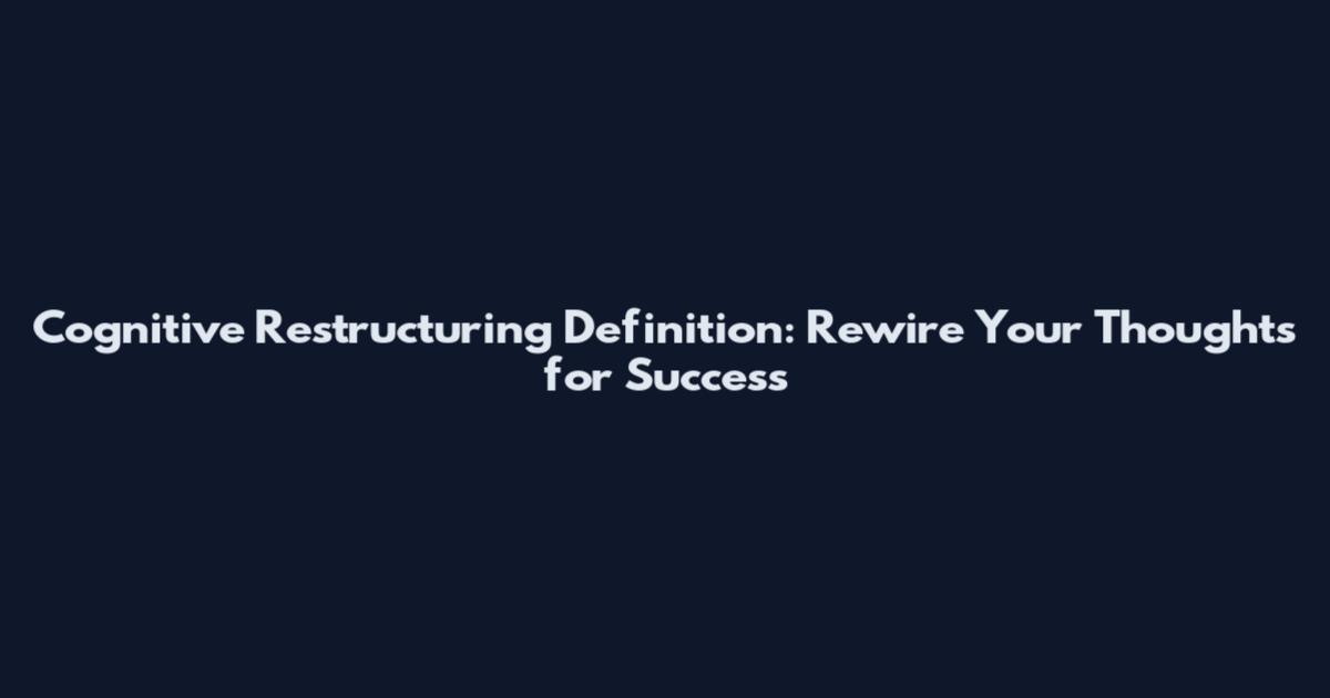Cognitive Restructuring Definition: Rewire Your Thoughts for Success