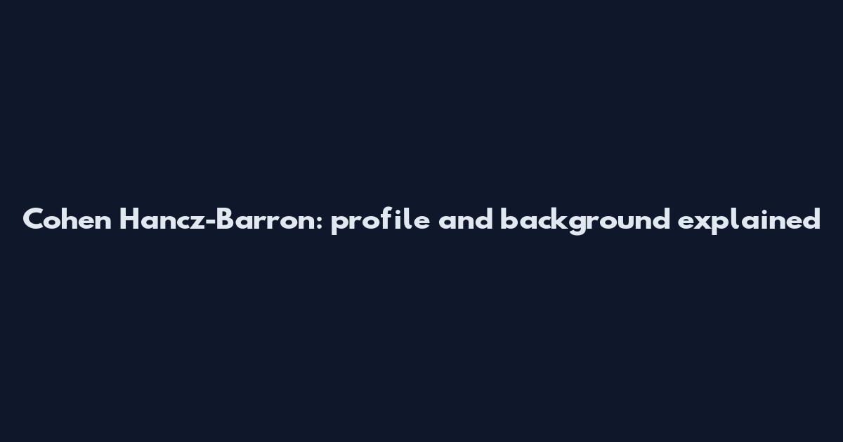Cohen Hancz-Barron: profile and background explained