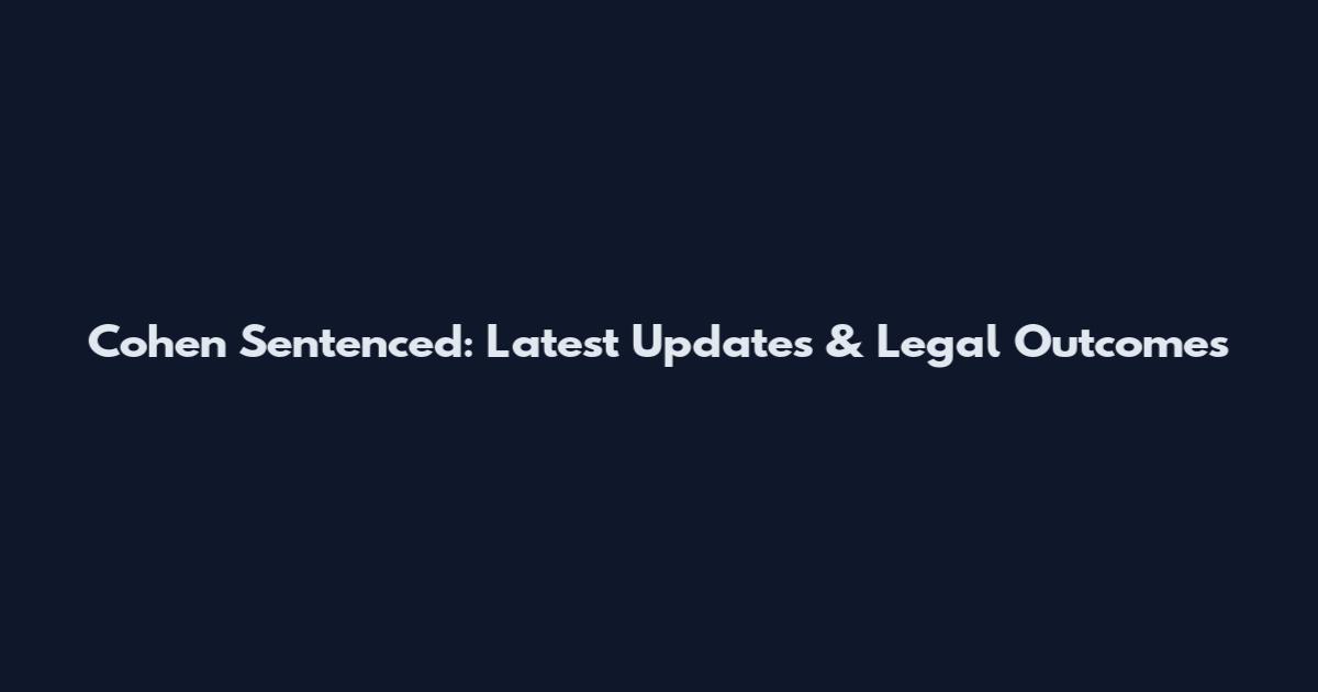 Cohen Sentenced: Latest Updates & Legal Outcomes