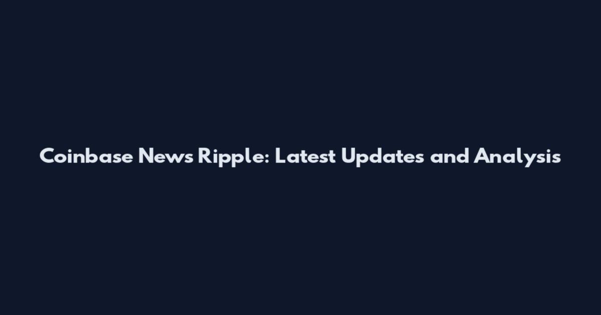 Coinbase News Ripple: Latest Updates and Analysis