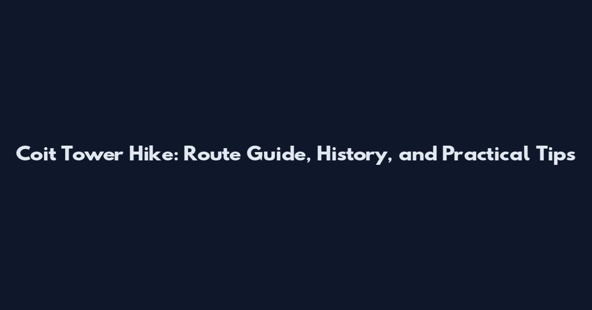 Coit Tower Hike: Route Guide, History, and Practical Tips