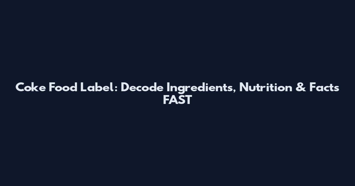 Coke Food Label: Decode Ingredients, Nutrition & Facts FAST