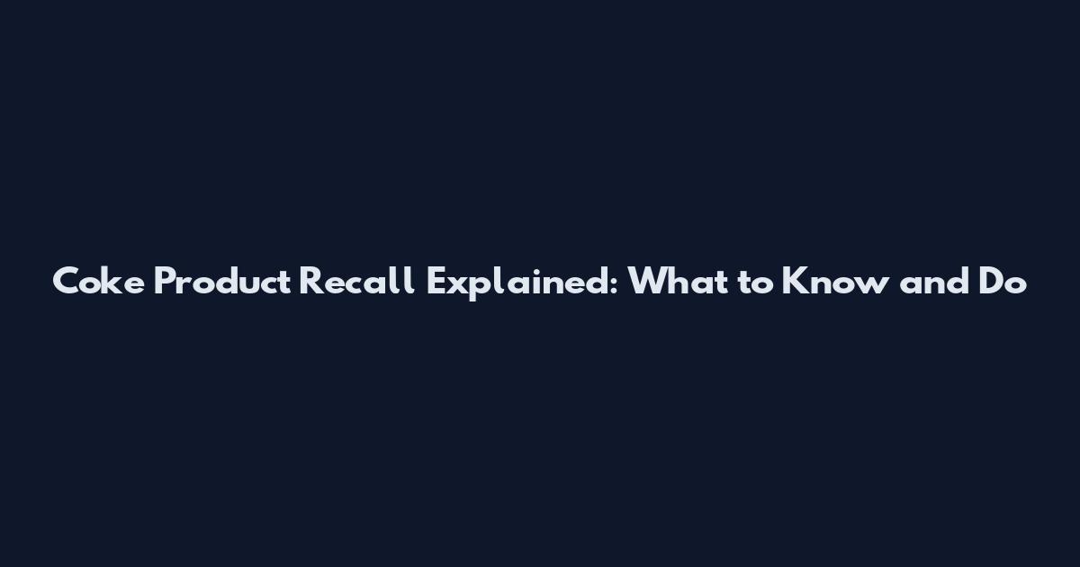 Coke Product Recall Explained: What to Know and Do
