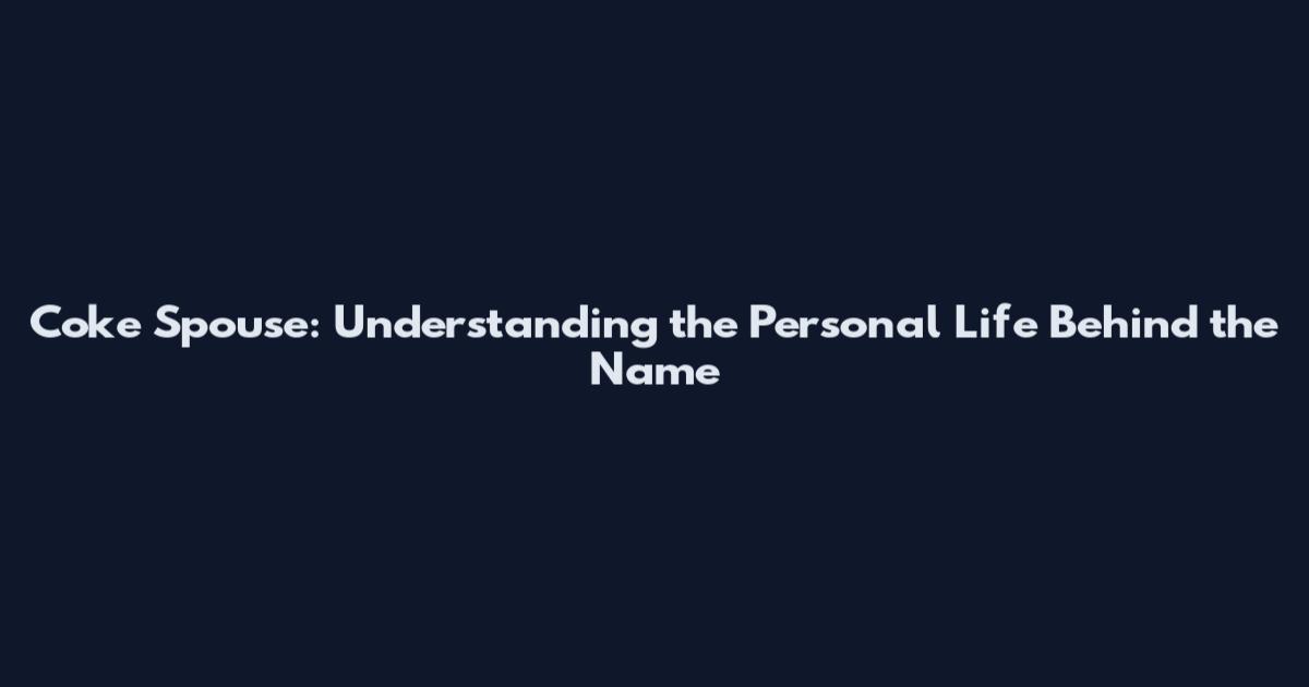 Coke Spouse: Understanding the Personal Life Behind the Name