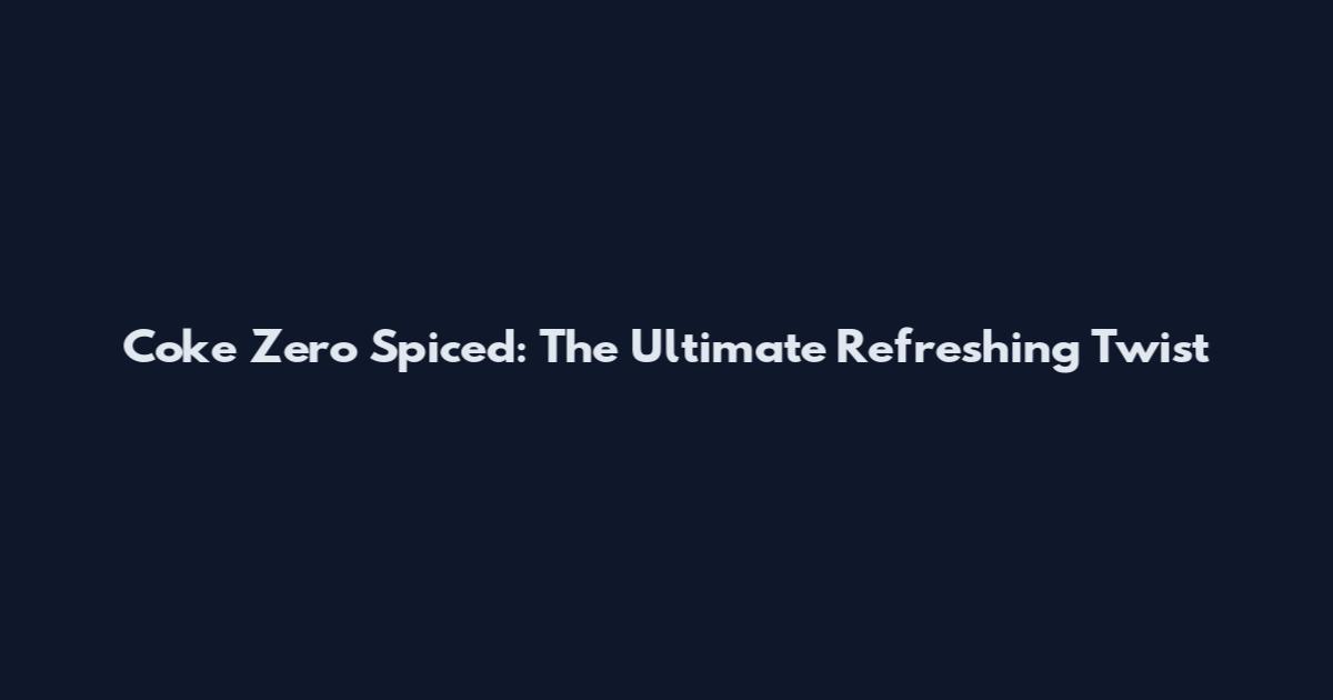 Coke Zero Spiced: The Ultimate Refreshing Twist