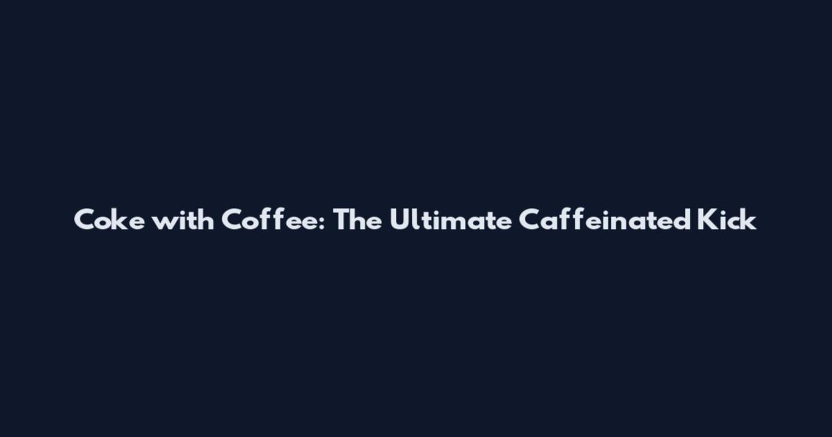 Coke with Coffee: The Ultimate Caffeinated Kick