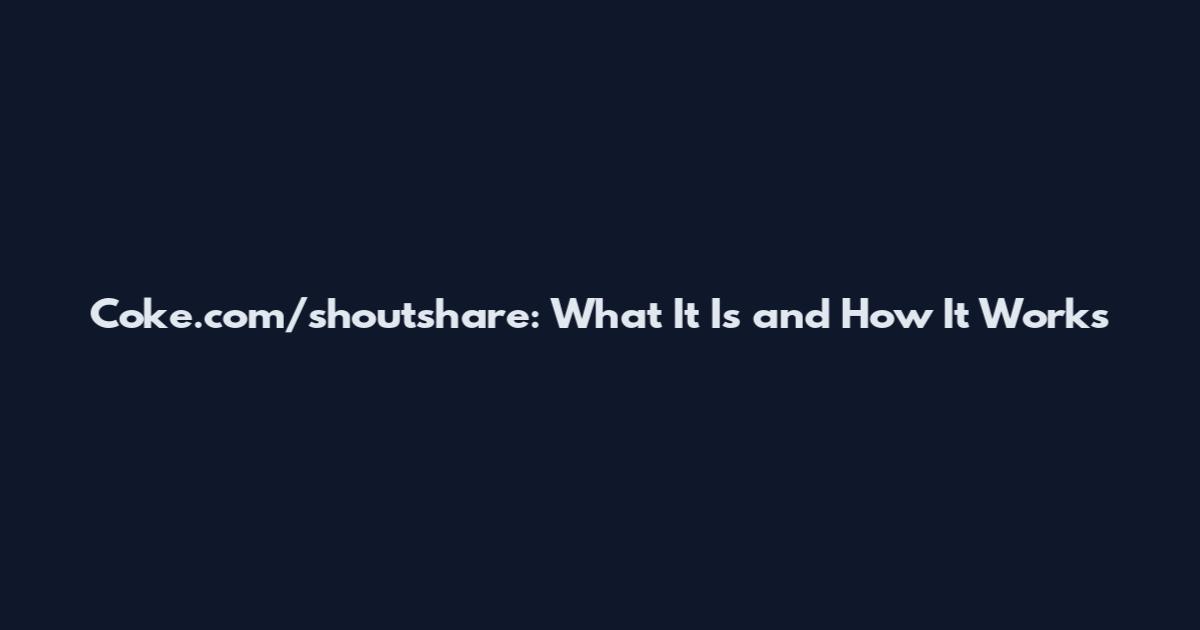 Coke.com/shoutshare: What It Is and How It Works