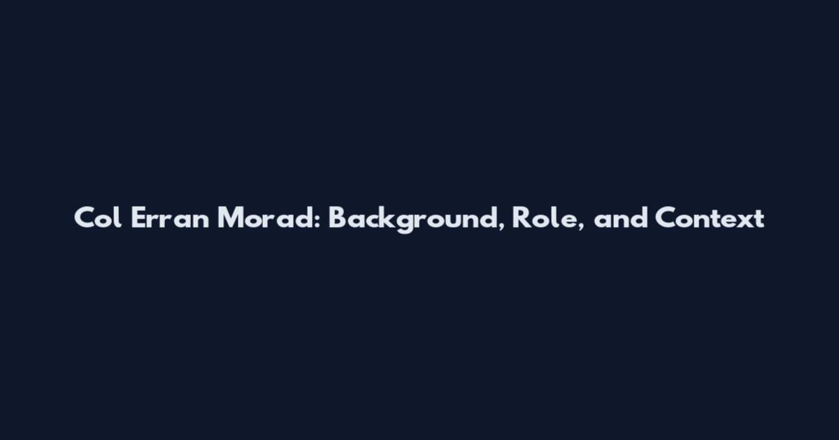 Col Erran Morad: Background, Role, and Context