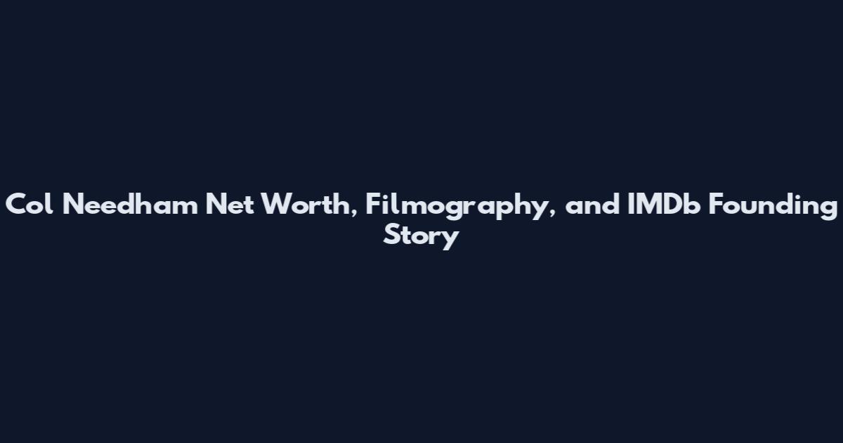 Col Needham Net Worth, Filmography, and IMDb Founding Story