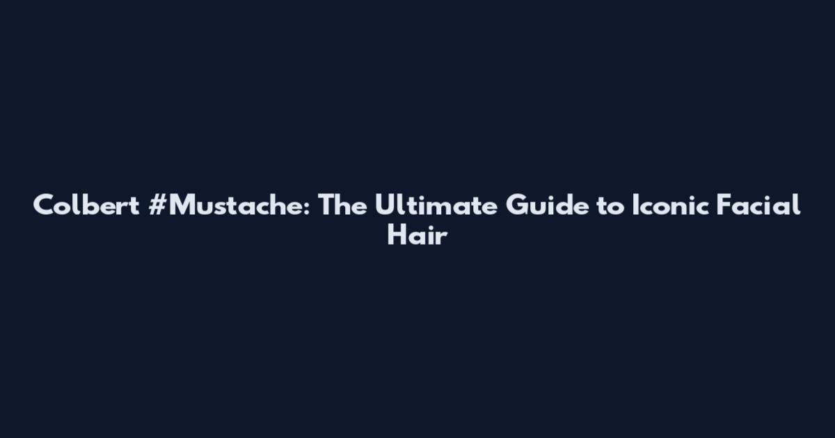 Colbert #Mustache: The Ultimate Guide to Iconic Facial Hair