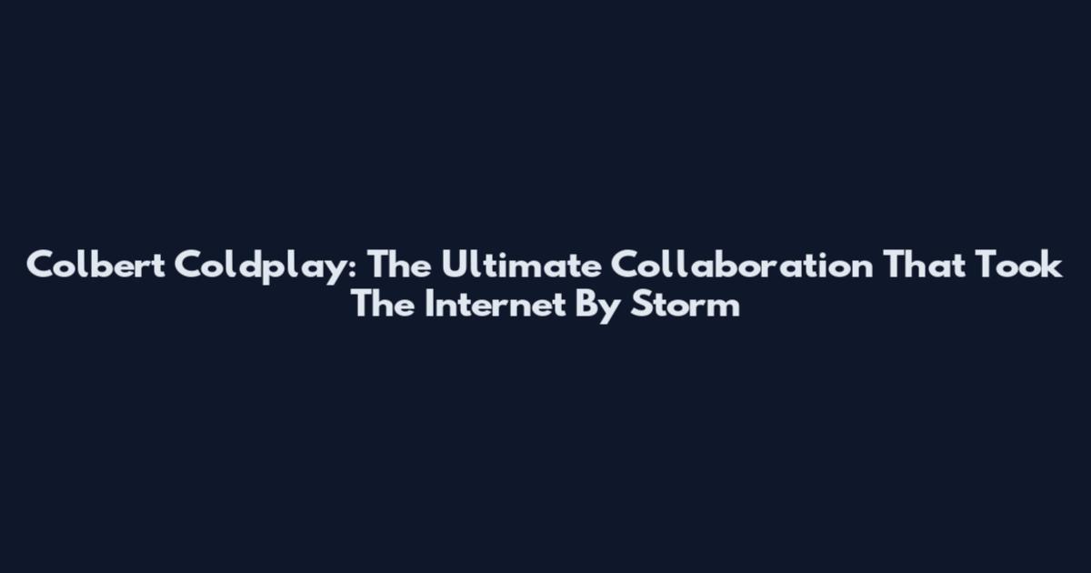 Colbert Coldplay: The Ultimate Collaboration That Took The Internet By Storm