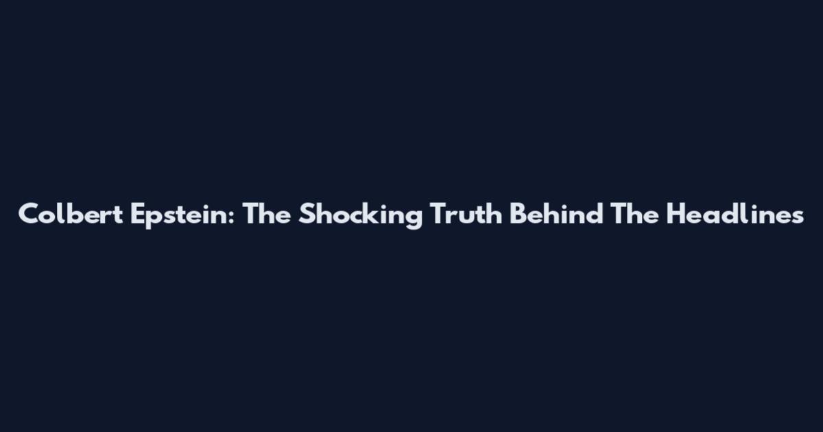 Colbert Epstein: The Shocking Truth Behind The Headlines
