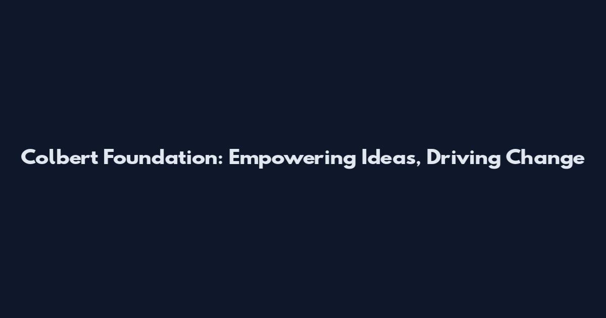 Colbert Foundation: Empowering Ideas, Driving Change