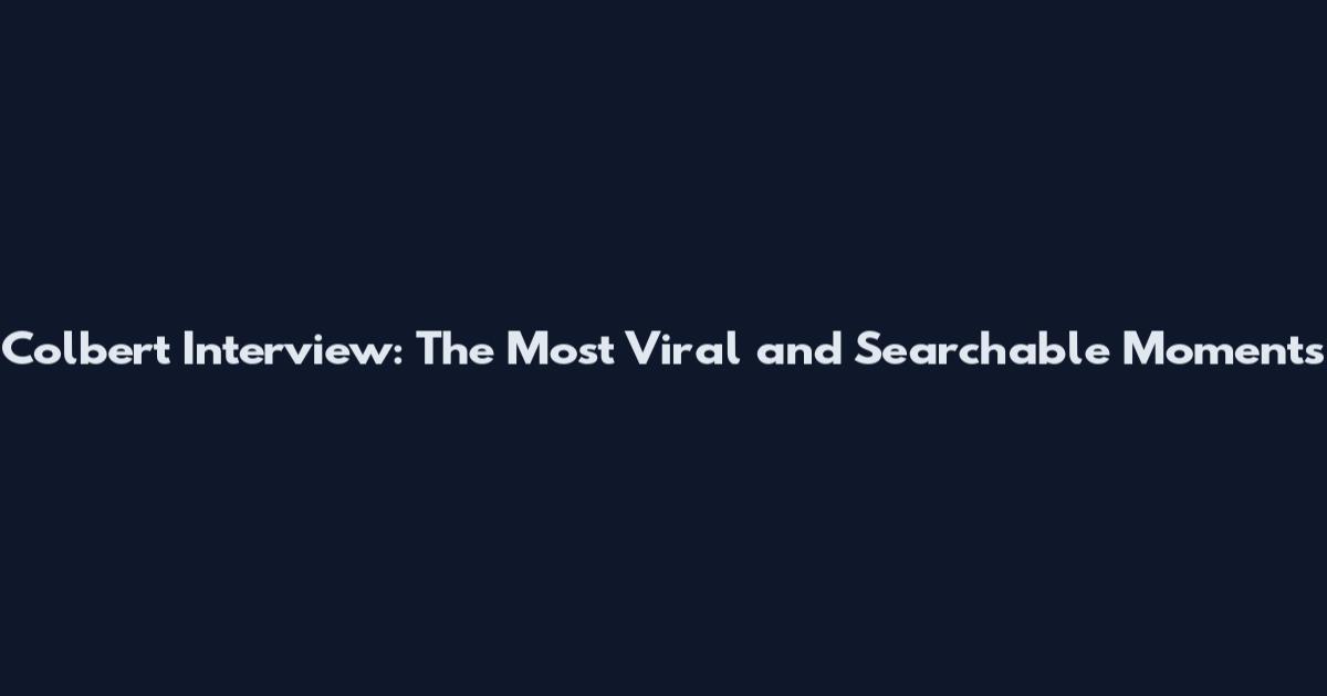 Colbert Interview: The Most Viral and Searchable Moments