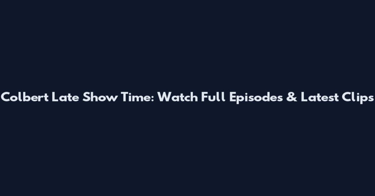 Colbert Late Show Time: Watch Full Episodes & Latest Clips