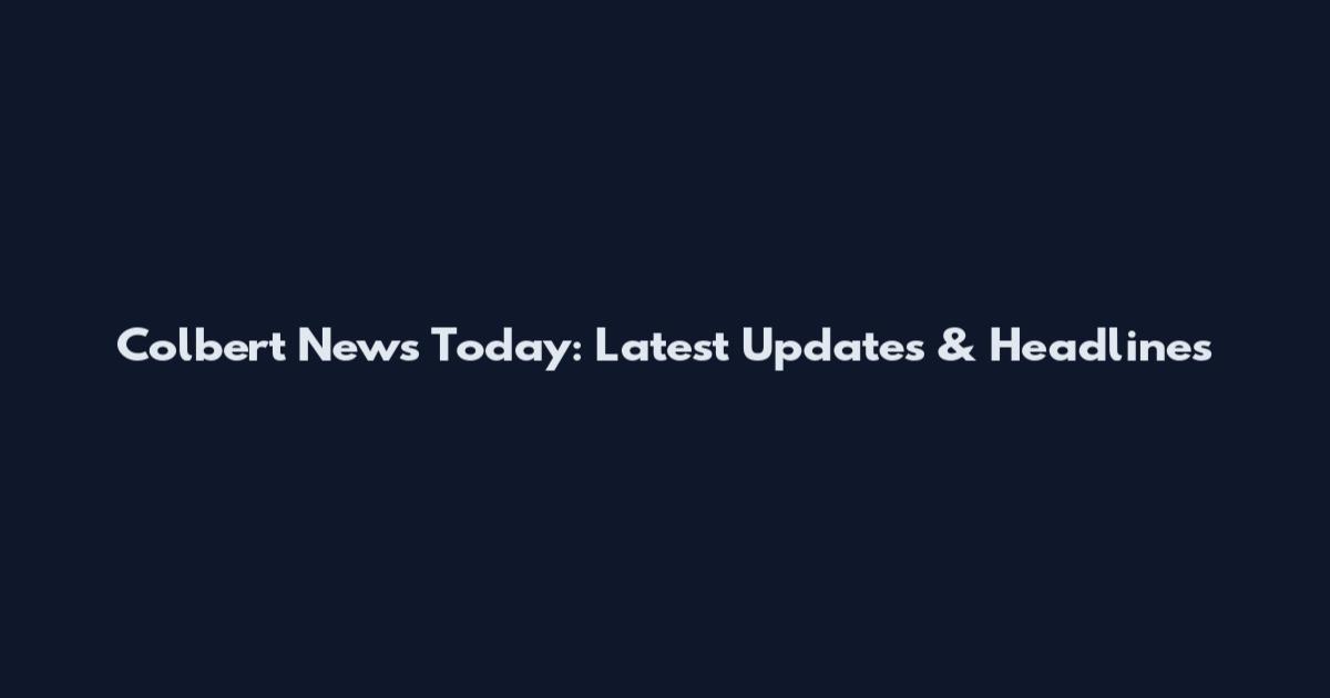 Colbert News Today: Latest Updates & Headlines