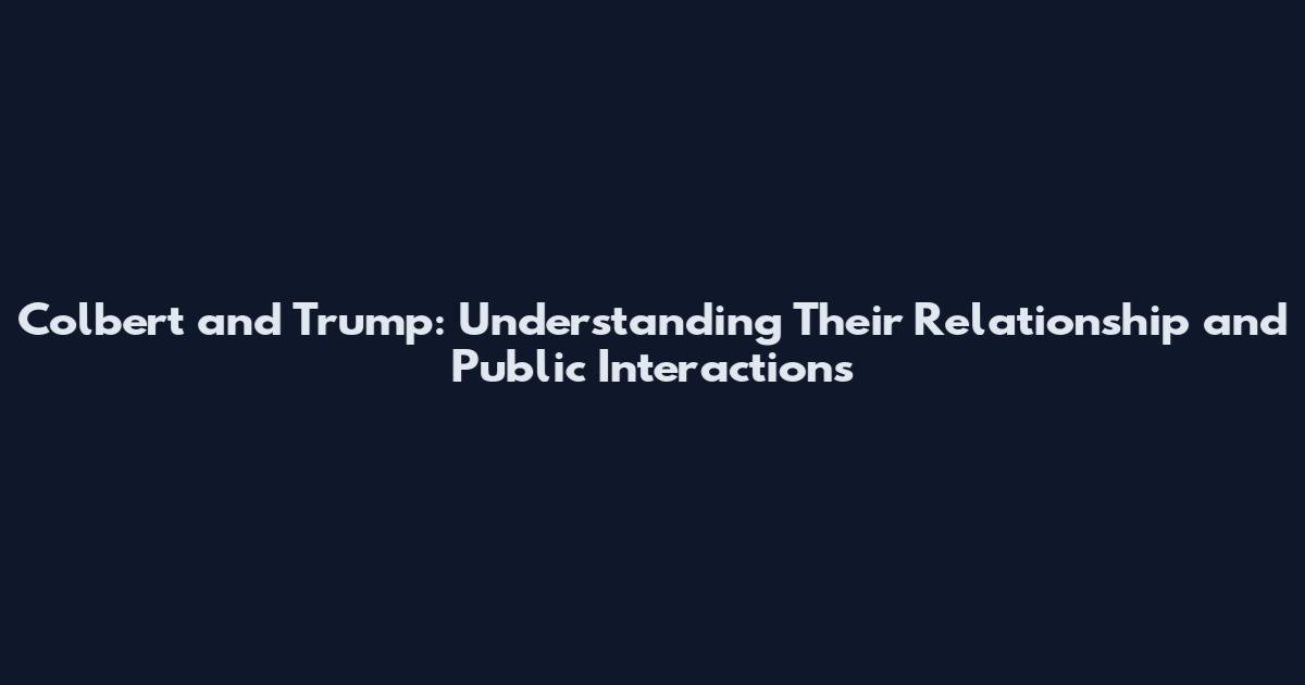 Colbert and Trump: Understanding Their Relationship and Public Interactions