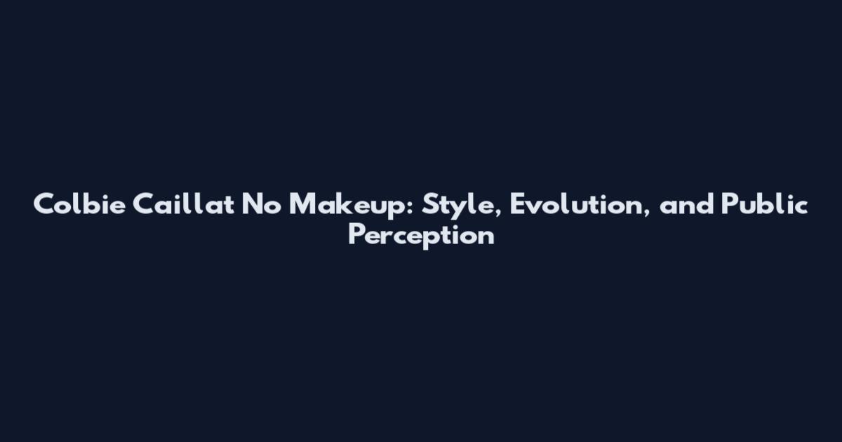 Colbie Caillat No Makeup: Style, Evolution, and Public Perception