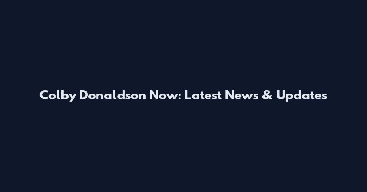 Colby Donaldson Now: Latest News & Updates