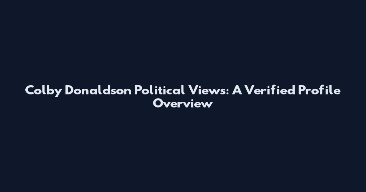 Colby Donaldson Political Views: A Verified Profile Overview