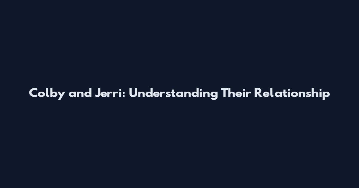 Colby and Jerri: Understanding Their Relationship