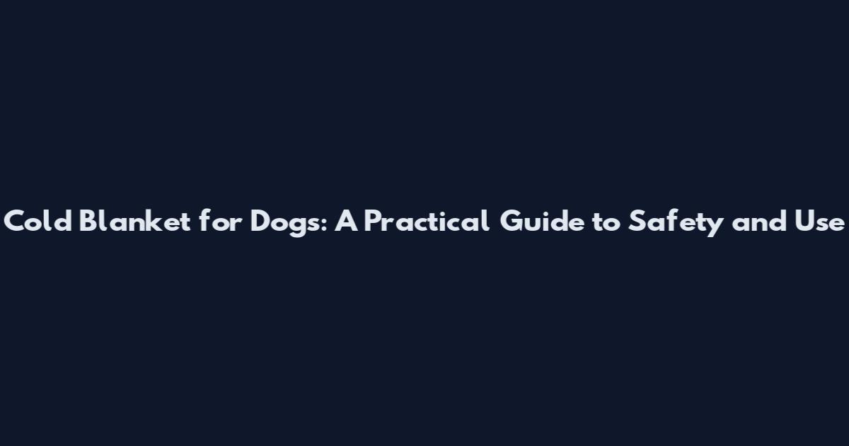 Cold Blanket for Dogs: A Practical Guide to Safety and Use