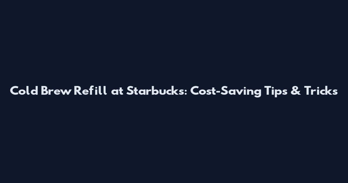 Cold Brew Refill at Starbucks: Cost-Saving Tips & Tricks