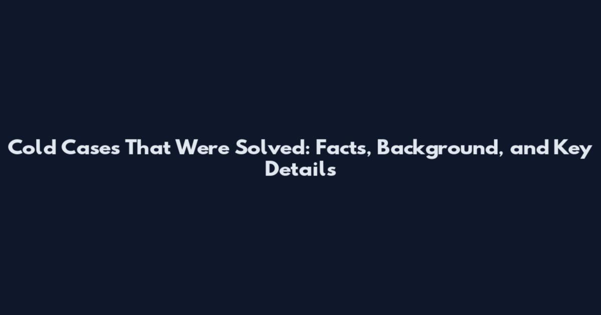 Cold Cases That Were Solved: Facts, Background, and Key Details