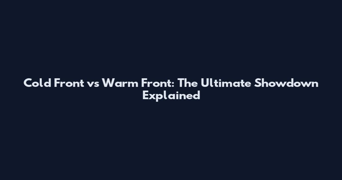 Cold Front vs Warm Front: The Ultimate Showdown Explained