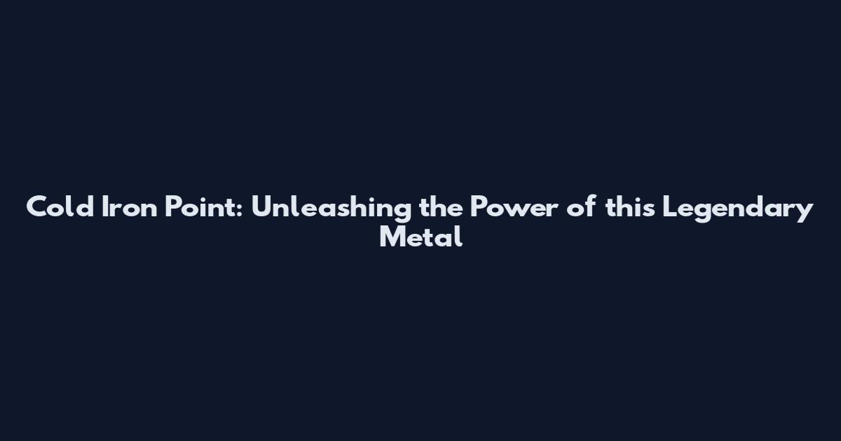 Cold Iron Point: Unleashing the Power of this Legendary Metal