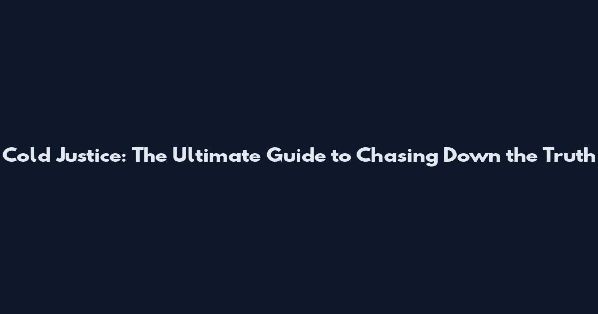 Cold Justice: The Ultimate Guide to Chasing Down the Truth