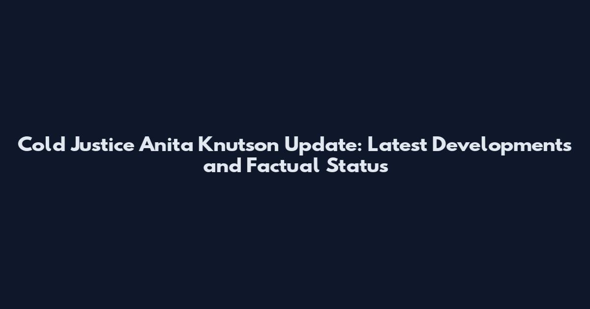 Cold Justice Anita Knutson Update: Latest Developments and Factual Status