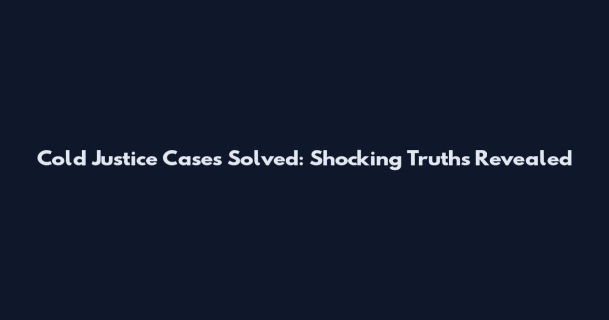 Cold Justice Cases Solved: Shocking Truths Revealed