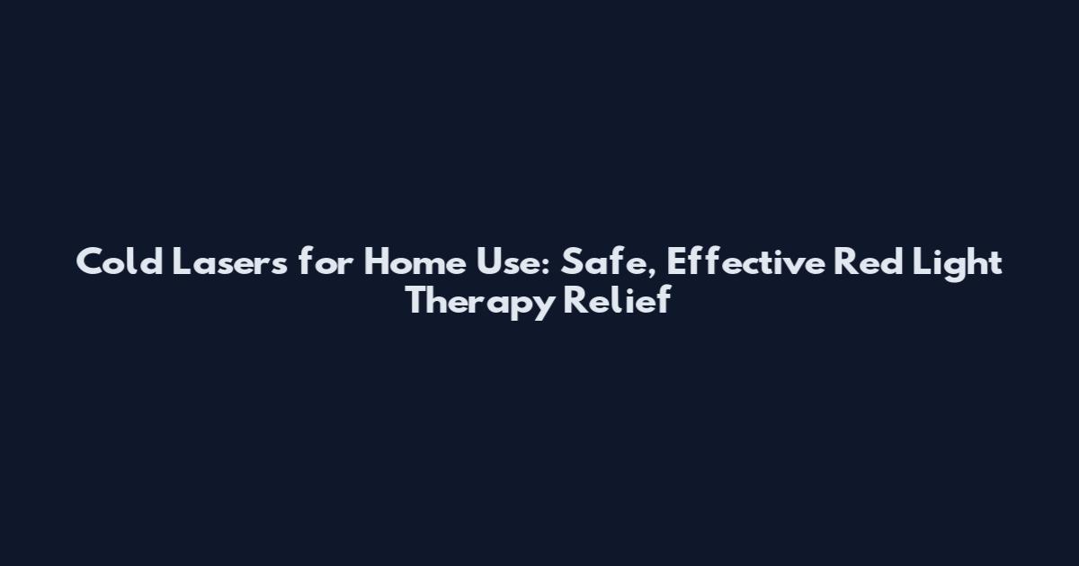 Cold Lasers for Home Use: Safe, Effective Red Light Therapy Relief