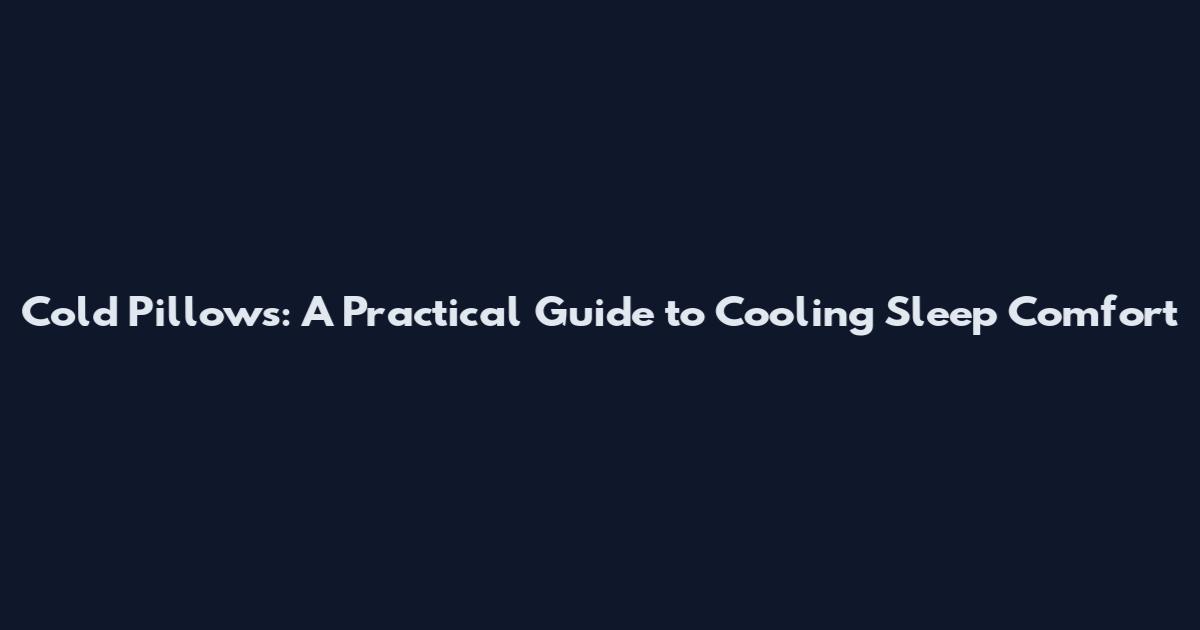 Cold Pillows: A Practical Guide to Cooling Sleep Comfort