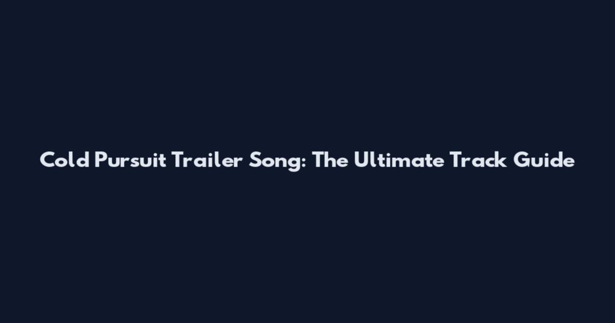 Cold Pursuit Trailer Song: The Ultimate Track Guide
