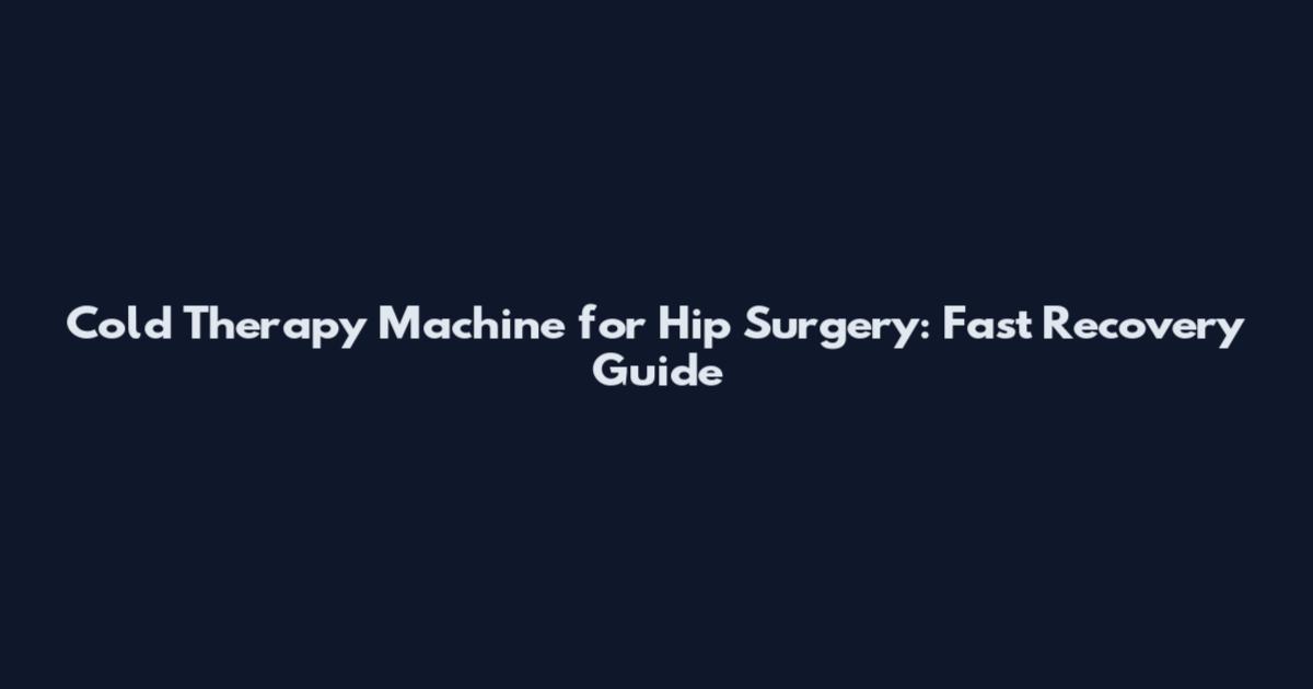 Cold Therapy Machine for Hip Surgery: Fast Recovery Guide