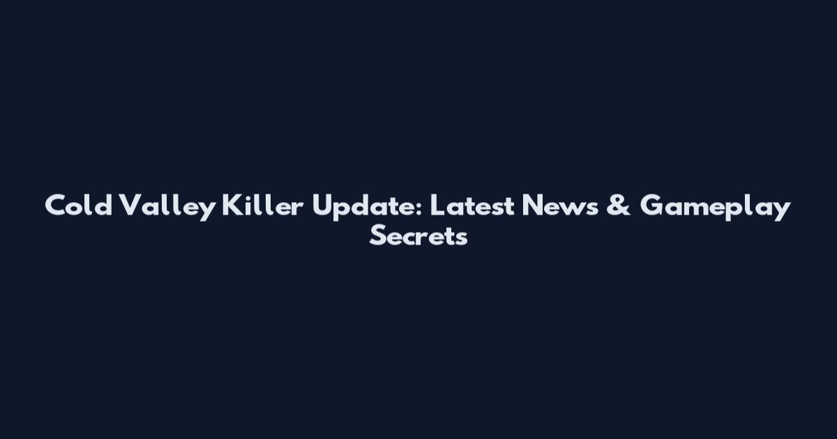 Cold Valley Killer Update: Latest News & Gameplay Secrets