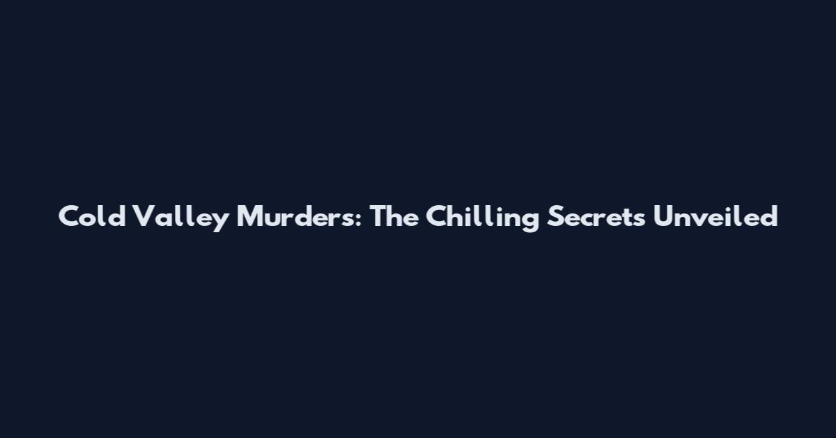 Cold Valley Murders: The Chilling Secrets Unveiled