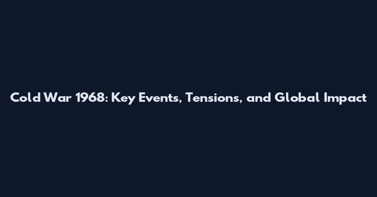 Cold War 1968: Key Events, Tensions, and Global Impact