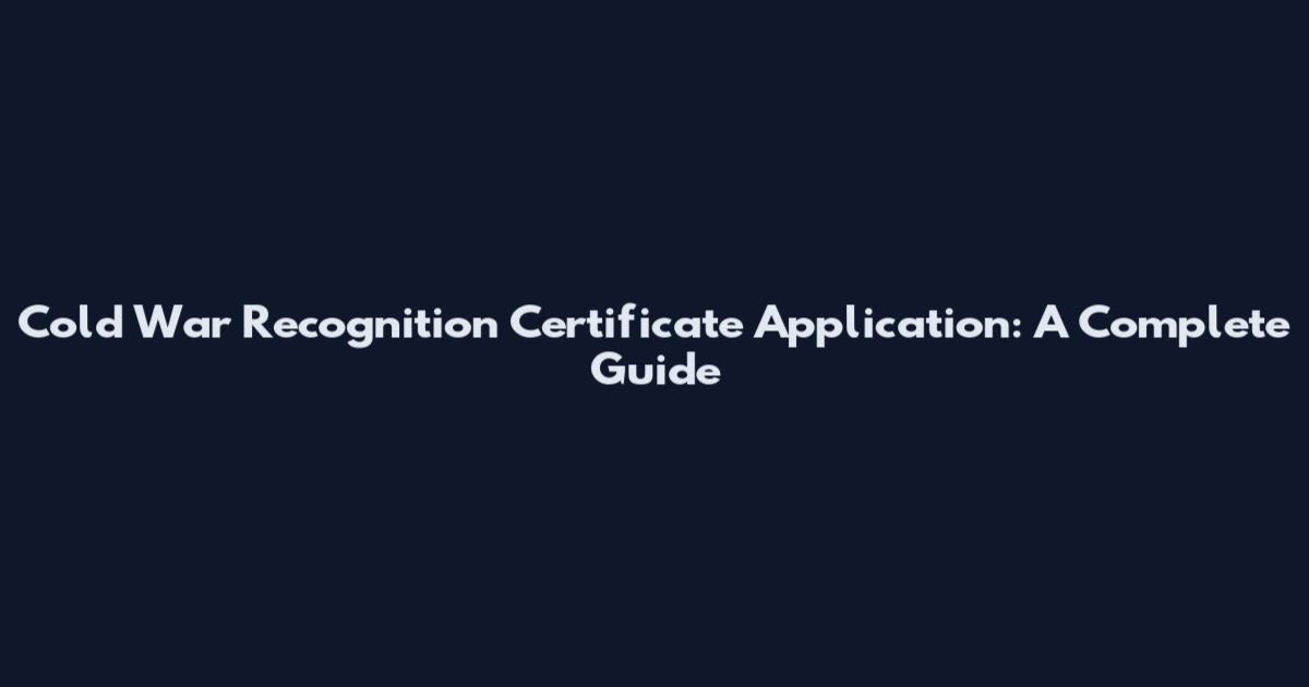 Cold War Recognition Certificate Application: A Complete Guide