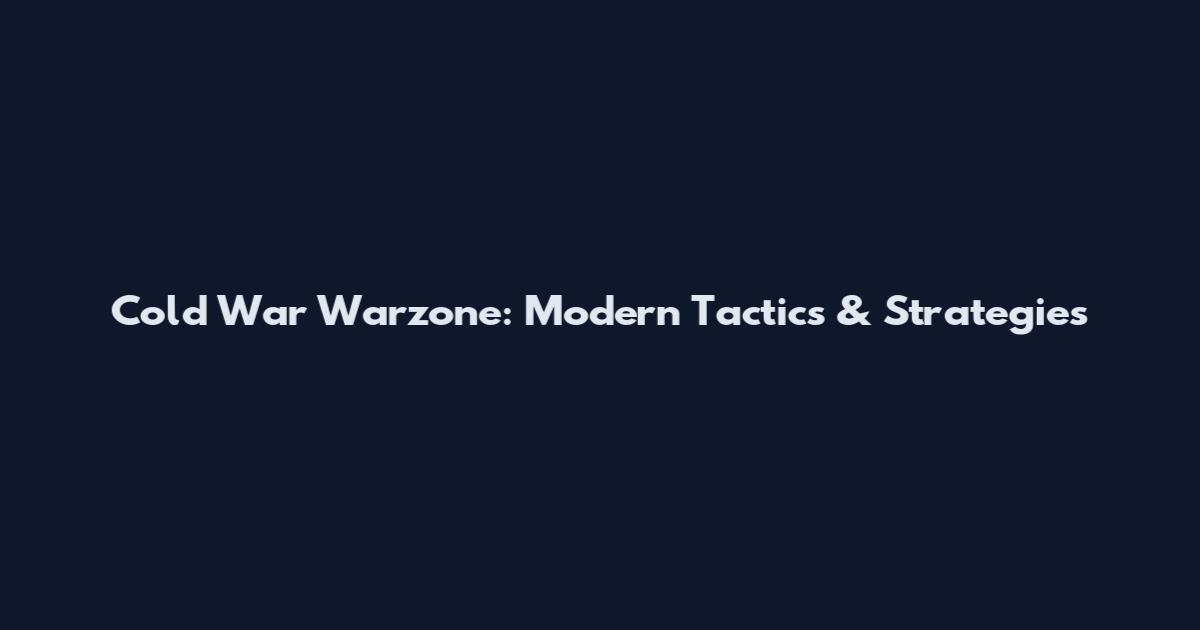 Cold War Warzone: Modern Tactics & Strategies