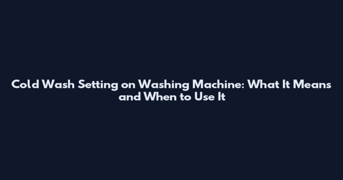 Cold Wash Setting on Washing Machine: What It Means and When to Use It